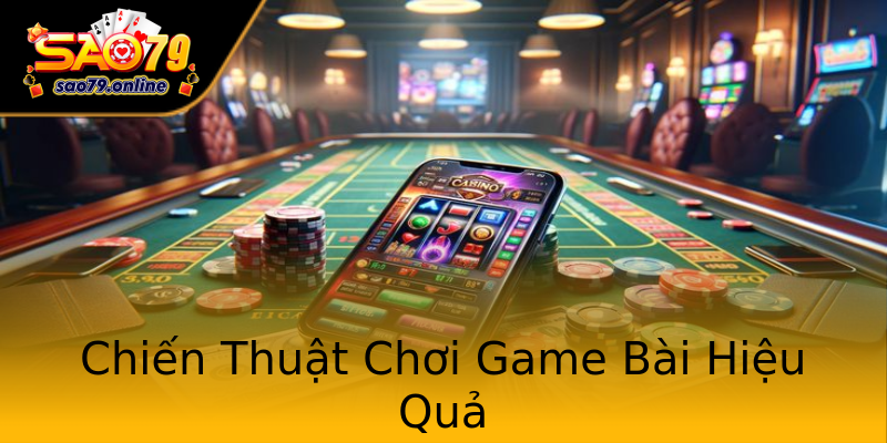 Chiến Thuật Chơi Game Bài Hiệu Quả Chiến Thuật Chơi Game Bài Hiệu Quả