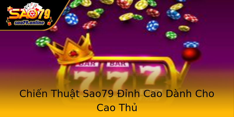 Chiến Thuật Sao79 Đỉnh Cao Dành Cho Cao Thủ Chiến Thuật Sao79 Đỉnh Cao Dành Cho Cao Thủ