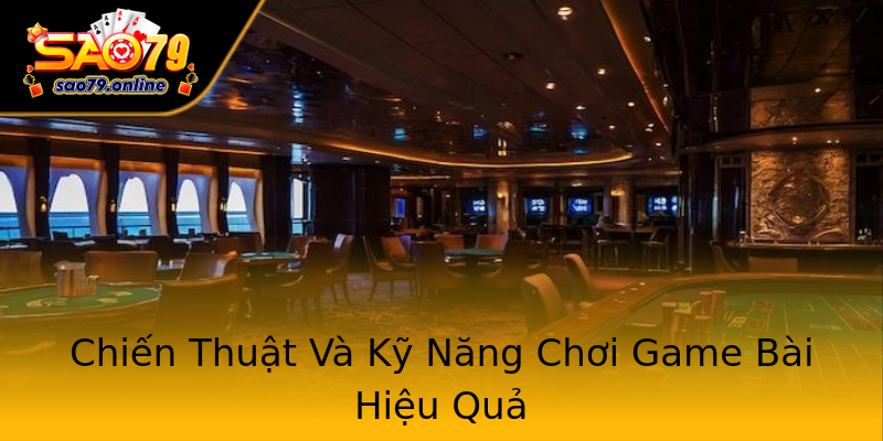 Chiến Thuật Và Kỹ Năng Chơi Game Bài Hiệu Quả Chiến Thuật Và Kỹ Năng Chơi Game Bài Hiệu Quả