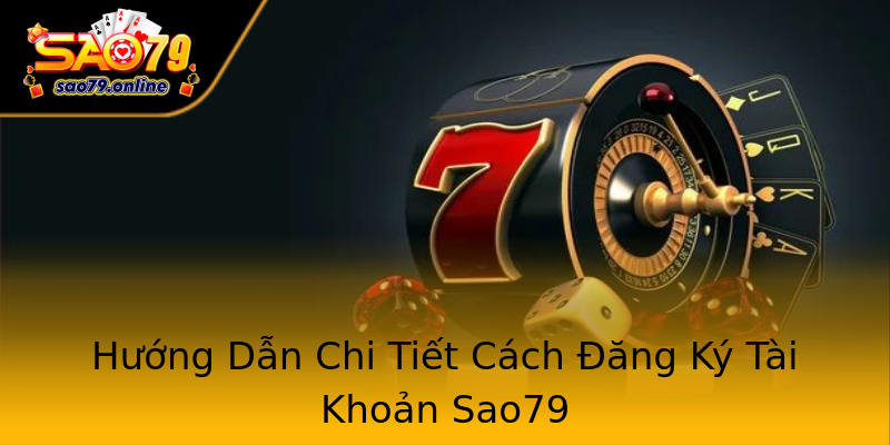Hướng Dẫn Chi Tiết Cách Đăng Ký Tài Khoản Sao79 Hướng Dẫn Chi Tiết Cách Đăng Ký Tài Khoản Sao79