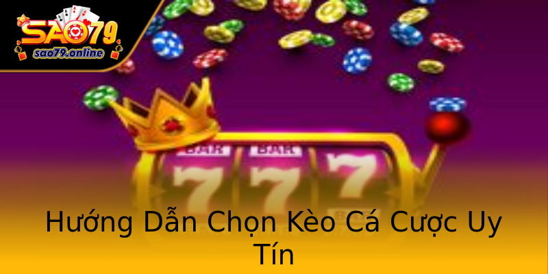 Hướng Dẫn Chọn Kèo Cá Cược Uy Tín Hướng Dẫn Chọn Kèo Cá Cược Uy Tín