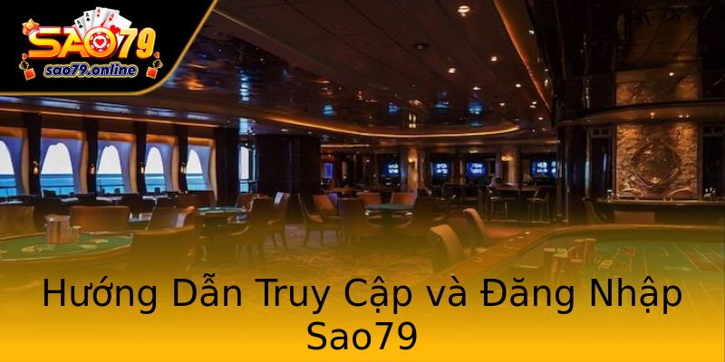 Hướng Dẫn Truy Cập và Đăng Nhập Sao79 Hướng Dẫn Truy Cập và Đăng Nhập Sao79