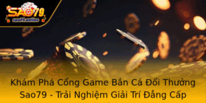 Kham Pha Cong Game Ban Ca Oi Thuong Sao79 Trai Nghiem Giai Tri Ang Cap Nhat