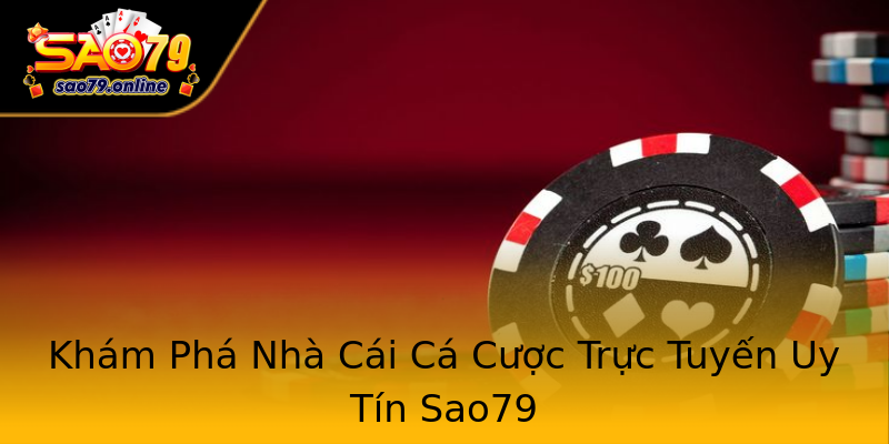Khám Phá Nhà Cái Cá Cược Trực Tuyến Uy Tín Sao79 Khám Phá Nhà Cái Cá Cược Trực Tuyến Uy Tín Sao79