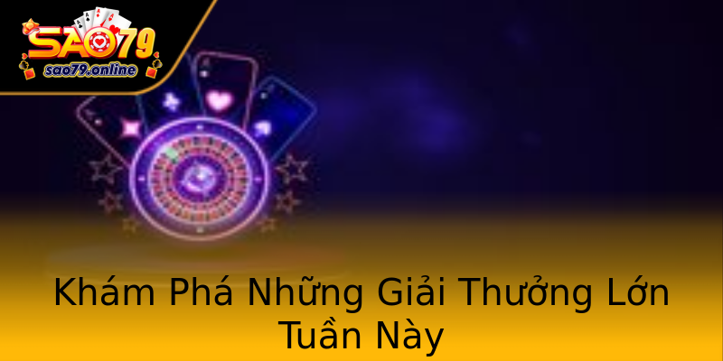 Khám Phá Những Giải Thưởng Lớn Tuần Này Khám Phá Những Giải Thưởng Lớn Tuần Này