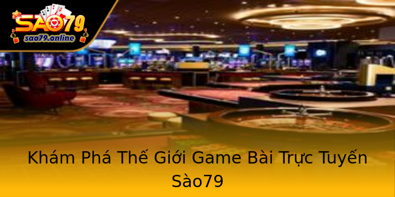 Khám Phá Thế Giới Game Bài Trực Tuyến Sào79 Khám Phá Thế Giới Game Bài Trực Tuyến Sào79