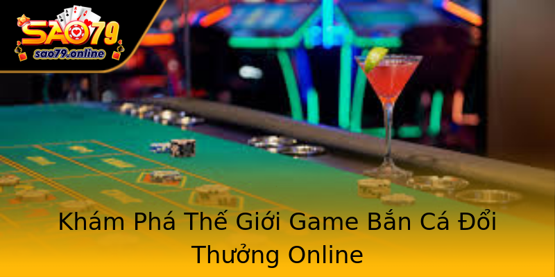 Khám Phá Thế Giới Game Bắn Cá Đổi Thưởng Online Khám Phá Thế Giới Game Bắn Cá Đổi Thưởng Online