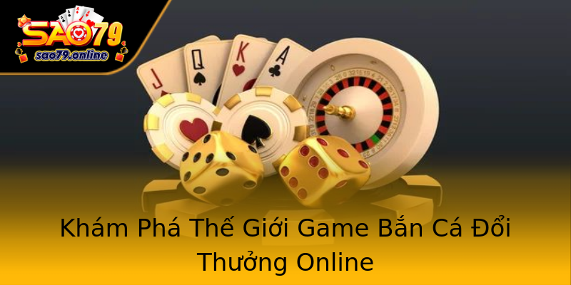 Khám Phá Thế Giới Game Bắn Cá Đổi Thưởng Online Khám Phá Thế Giới Game Bắn Cá Đổi Thưởng Online