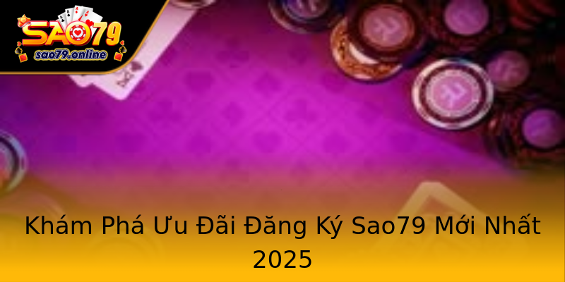 Khám Phá Ưu Đãi Đăng Ký Sao79 Mới Nhất 2025 Khám Phá Ưu Đãi Đăng Ký Sao79 Mới Nhất 2025