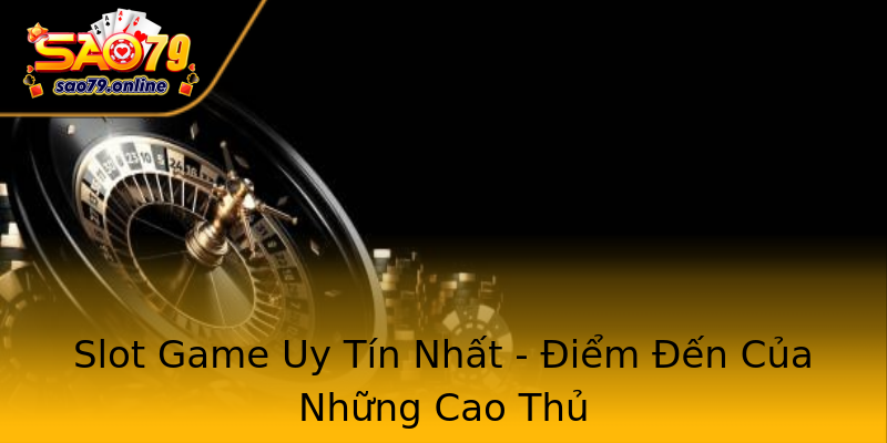 Slot Game Uy Tín Nhất - Điểm Đến Của Những Cao Thủ Slot Game Uy Tín Nhất - Điểm Đến Của Những Cao Thủ