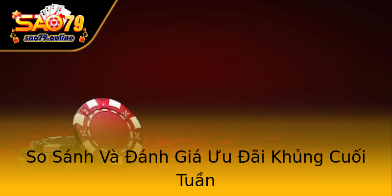 So Sánh Và Đánh Giá Ưu Đãi Khủng Cuối Tuần So Sánh Và Đánh Giá Ưu Đãi Khủng Cuối Tuần