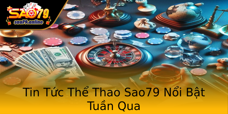 Tin Tức Thể Thao Sao79 Nổi Bật Tuần Qua Tin Tức Thể Thao Sao79 Nổi Bật Tuần Qua
