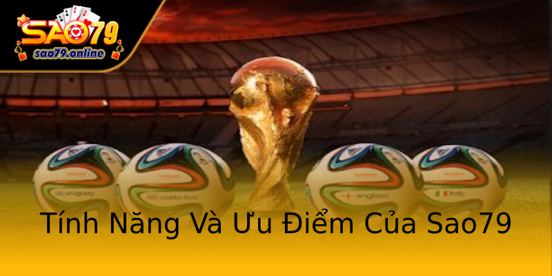 Tính Năng Và Ưu Điểm Của Sao79 Tính Năng Và Ưu Điểm Của Sao79
