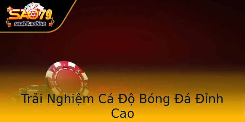 Trải Nghiệm Cá Độ Bóng Đá Đỉnh Cao Trải Nghiệm Cá Độ Bóng Đá Đỉnh Cao