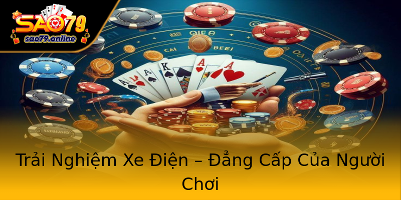 Trải Nghiệm Xe Điện – Đẳng Cấp Của Người Chơi Trải Nghiệm Xe Điện – Đẳng Cấp Của Người Chơi